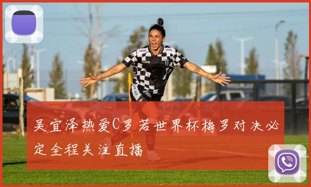 吴宜泽热爱C罗若世界杯梅罗对决必定全程关注直播
