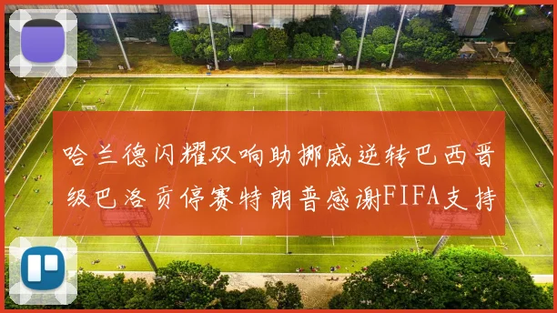 哈兰德闪耀双响助挪威逆转巴西晋级巴洛贡停赛特朗普感谢FIFA支持