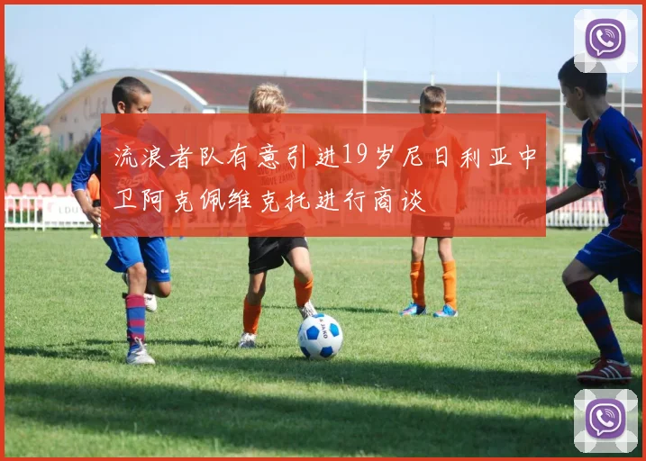 流浪者队有意引进19岁尼日利亚中卫阿克佩维克托进行商谈