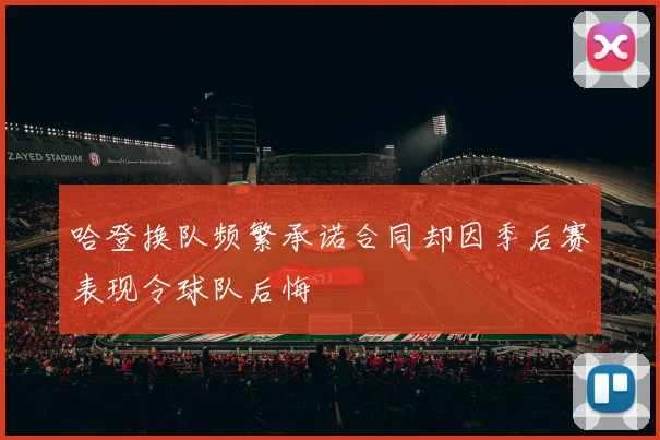 哈登换队频繁承诺合同却因季后赛表现令球队后悔