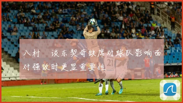 八村塁谈东契奇缺席对球队影响面对强敌时更显重要性