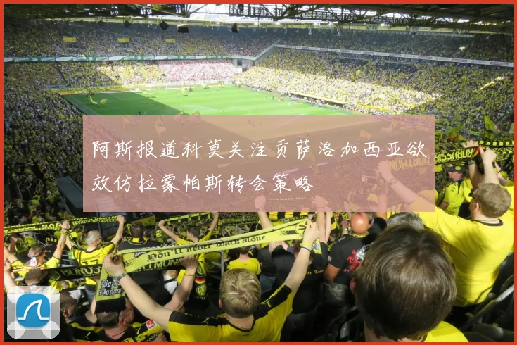 阿斯报道科莫关注贡萨洛加西亚欲效仿拉蒙帕斯转会策略