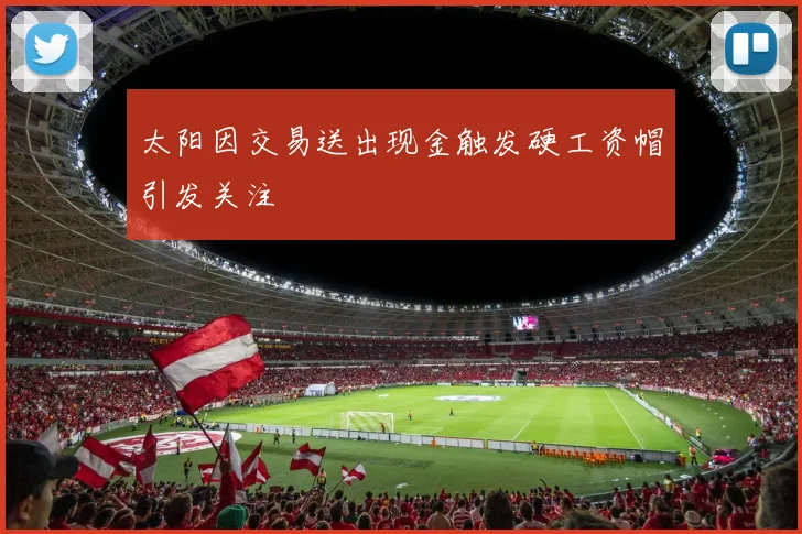 太阳因交易送出现金触发硬工资帽引发关注