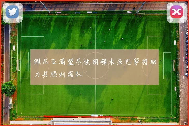 佩尼亚渴望尽快明确未来巴萨将助力其顺利离队