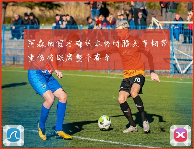 阿森纳官方确认本怀特膝关节韧带重伤将缺席整个赛季